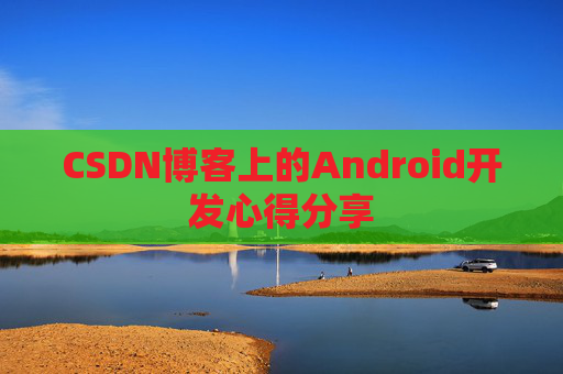 CSDN博客上的Android开发心得分享